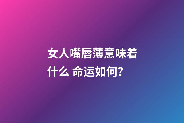 女人嘴唇薄意味着什么 命运如何？